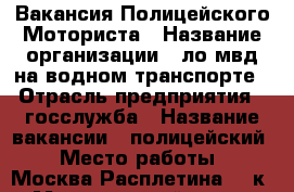 Вакансия Полицейского Моториста › Название организации ­ ло мвд на водном транспорте › Отрасль предприятия ­ госслужба › Название вакансии ­ полицейский › Место работы ­ Москва Расплетина 22,к.1 › Минимальный оклад ­ 33 000 › Максимальный оклад ­ 33 000 › Возраст от ­ 18 › Возраст до ­ 35 - Московская обл., Москва г. Работа » Вакансии   